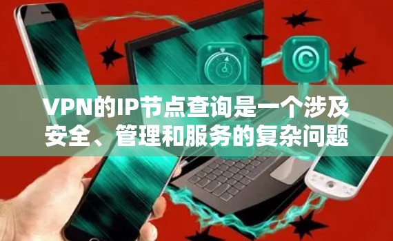 VPN的IP节点查询是一个涉及安全、管理和服务的复杂问题。以下是对VPNIP节点查询的详细指南 VPN的IP节点查询是一个涉及安全、管理和服务的复杂问题。以下是对VPNIP节点查询的详细指南