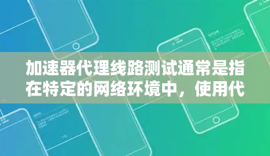 加速器代理线路测试通常是指在特定的网络环境中,使用代理(如代理服务器或代理节点)来模拟和优化网络连接的性能。以下是一个详细的测试流程和目的 加速器代理线路测试通常是指在特定的网络环境中,使用代理(如代理服务器或代理节点)来模拟和优化网络连接的性能。以下是一个详细的测试流程和目的