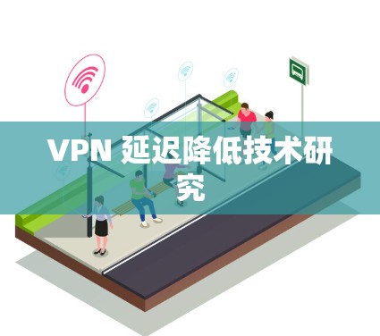 VPN 延迟降低技术研究 VPN 延迟降低技术研究