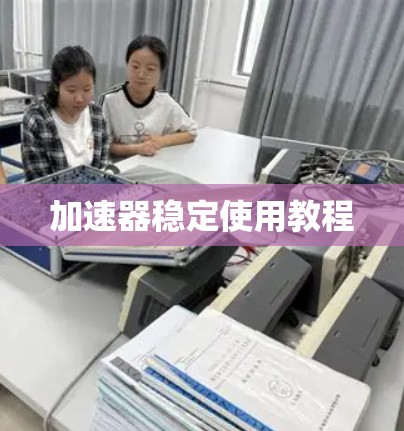 加速器稳定使用教程 加速器稳定使用教程