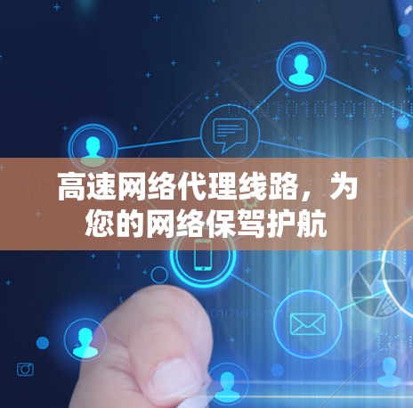 高速网络代理线路,为您的网络保驾护航 高速网络代理线路,为您的网络保驾护航