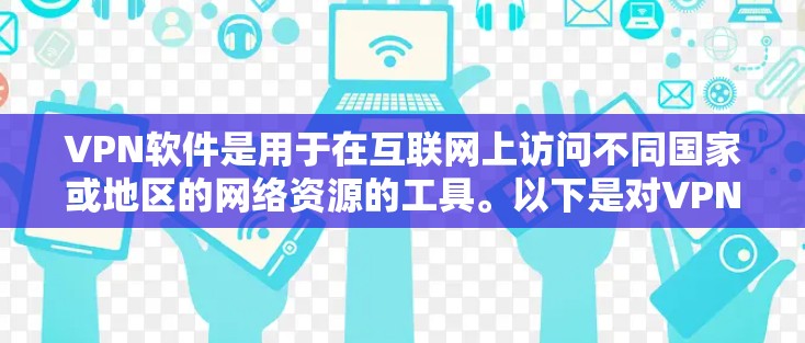 VPN软件是用于在互联网上访问不同国家或地区的网络资源的工具。以下是对VPN软件的详细介绍 VPN软件是用于在互联网上访问不同国家或地区的网络资源的工具。以下是对VPN软件的详细介绍