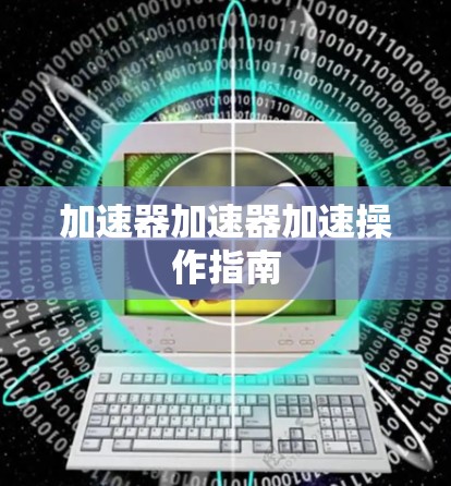 加速器加速器加速操作指南 加速器加速器加速操作指南