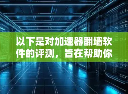 以下是对加速器翻墙软件的评测,旨在帮助你了解其优缺点以及如何选择合适的工具 以下是对加速器翻墙软件的评测,旨在帮助你了解其优缺点以及如何选择合适的工具