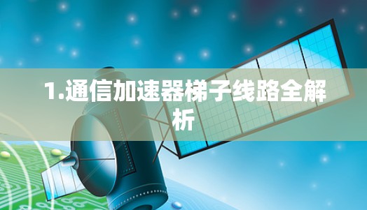 1.通信加速器梯子线路全解析 1.通信加速器梯子线路全解析