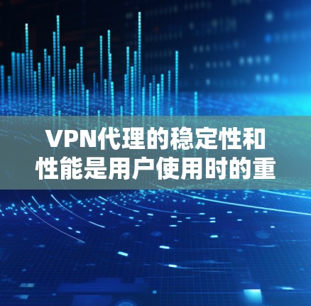 VPN代理的稳定性和性能是用户使用时的重要考量因素之一。以下是对一些主要VPN代理的稳定评测 VPN代理的稳定性和性能是用户使用时的重要考量因素之一。以下是对一些主要VPN代理的稳定评测