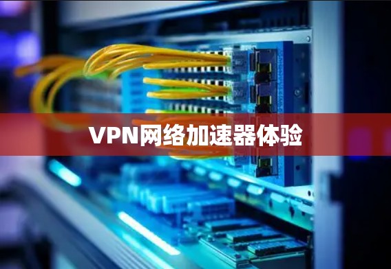 VPN网络加速器体验 VPN网络加速器体验