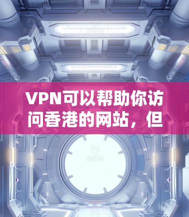VPN可以帮助你访问香港的网站,但访问过程中需要遵守香港的法律法规和安全政策。以下是一些关于如何访问香港网站的建议 VPN可以帮助你访问香港的网站,但访问过程中需要遵守香港的法律法规和安全政策。以下是一些关于如何访问香港网站的建议