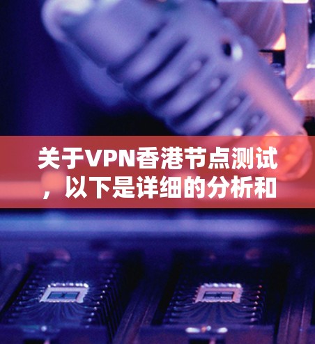 关于VPN香港节点测试,以下是详细的分析和建议 关于VPN香港节点测试,以下是详细的分析和建议