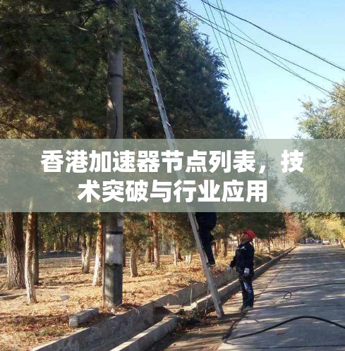 香港加速器节点列表,技术突破与行业应用 香港加速器节点列表,技术突破与行业应用