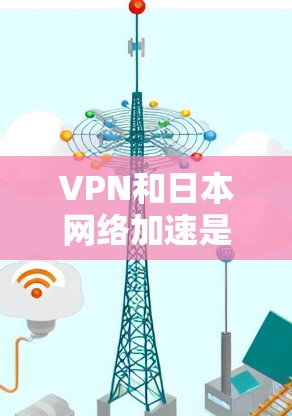 VPN和日本网络加速是近年来在满足用户需求时常用的技术,尤其是在需要高带宽或视频通话时。以下是关于VPN日本网络加速的详细说明 VPN和日本网络加速是近年来在满足用户需求时常用的技术,尤其是在需要高带宽或视频通话时。以下是关于VPN日本网络加速的详细说明