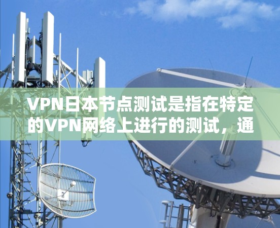 VPN日本节点测试是指在特定的VPN网络上进行的测试,通常用于测试网络性能、恢复网络设备、进行安全测试等。以下是进行VPN日本节点测试的基本步骤和注意事项 VPN日本节点测试是指在特定的VPN网络上进行的测试,通常用于测试网络性能、恢复网络设备、进行安全测试等。以下是进行VPN日本节点测试的基本步骤和注意事项