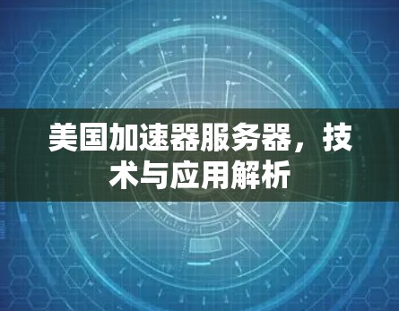 美国加速器服务器,技术与应用解析 美国加速器服务器,技术与应用解析
