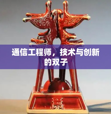 通信工程师,技术与创新的双子 通信工程师,技术与创新的双子