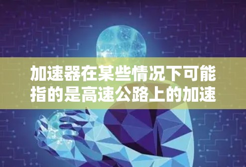 加速器在某些情况下可能指的是高速公路上的加速装置或优化措施,但在美国的高速公路优化中,主要关注的是如何提高道路的通行效率、安全性和舒适度。以下是一些常见的美国高速公路优化措施和关键点 加速器在某些情况下可能指的是高速公路上的加速装置或优化措施,但在美国的高速公路优化中,主要关注的是如何提高道路的通行效率、安全性和舒适度。以下是一些常见的美国高速公路优化措施和关键点