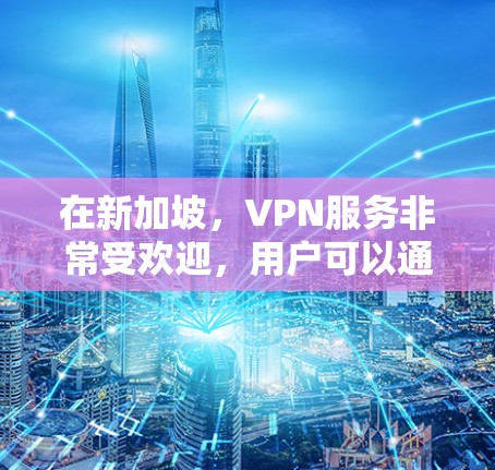 在新加坡,VPN服务非常受欢迎,用户可以通过多个平台访问加密内容和远程服务。新加坡拥有强大的网络基础设施和丰富的VPN选项,以下是关于VPN新加坡网络加速的详细信息 在新加坡,VPN服务非常受欢迎,用户可以通过多个平台访问加密内容和远程服务。新加坡拥有强大的网络基础设施和丰富的VPN选项,以下是关于VPN新加坡网络加速的详细信息