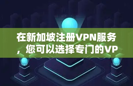 在新加坡注册VPN服务,您可以选择专门的VPN服务或使用国际知名的VPN服务。以下是一个详细的指南,帮助您顺利连接新加坡的VPN服务 在新加坡注册VPN服务,您可以选择专门的VPN服务或使用国际知名的VPN服务。以下是一个详细的指南,帮助您顺利连接新加坡的VPN服务