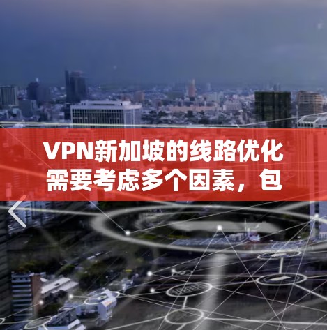 VPN新加坡的线路优化需要考虑多个因素，包括新加坡的网络环境、政策法规、用户需求以及数据安全等。以下是一些可能的优化建议