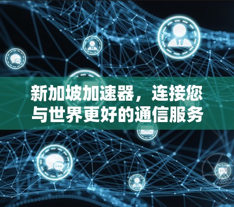 新加坡加速器,连接您与世界更好的通信服务 新加坡加速器,连接您与世界更好的通信服务