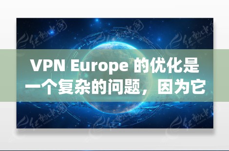 VPN Europe 的优化是一个复杂的问题,因为它涉及多个因素,包括技术、安全、语言转换以及操作步骤。以下是一些关于 VPN 欧洲优化的建议和步骤 VPN Europe 的优化是一个复杂的问题,因为它涉及多个因素,包括技术、安全、语言转换以及操作步骤。以下是一些关于 VPN 欧洲优化的建议和步骤
