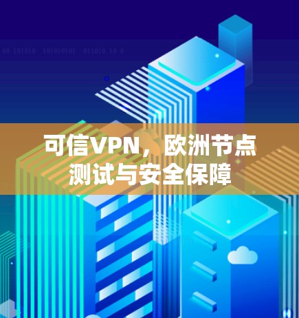 可信VPN,欧洲节点测试与安全保障 可信VPN,欧洲节点测试与安全保障