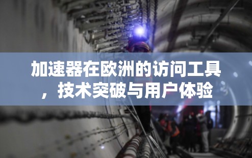 加速器在欧洲的访问工具,技术突破与用户体验 加速器在欧洲的访问工具,技术突破与用户体验
