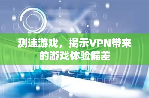 测速游戏,揭示VPN带来的游戏体验偏差 测速游戏,揭示VPN带来的游戏体验偏差