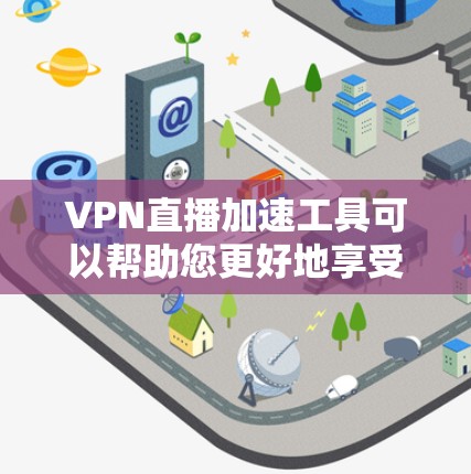 VPN直播加速工具可以帮助您更好地享受直播内容。以下是几种常见的VPN加速工具,您可以根据自己的需求选择 VPN直播加速工具可以帮助您更好地享受直播内容。以下是几种常见的VPN加速工具,您可以根据自己的需求选择