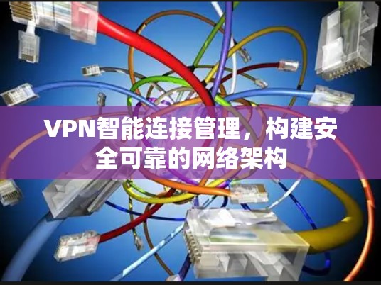 VPN智能连接管理，构建安全可靠的网络架构