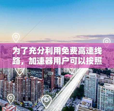为了充分利用免费高速线路,加速器用户可以按照以下步骤进行规划 为了充分利用免费高速线路,加速器用户可以按照以下步骤进行规划