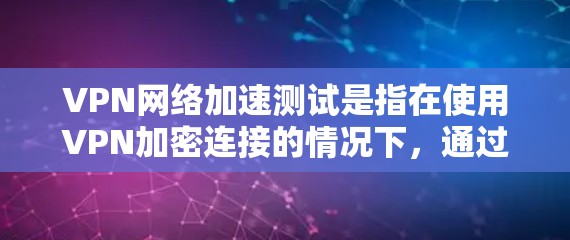 VPN网络加速测试是指在使用VPN加密连接的情况下,通过测试工具来提升视频流或文件传输的实时速度。以下是进行VPN网络加速测试的步骤指南 VPN网络加速测试是指在使用VPN加密连接的情况下,通过测试工具来提升视频流或文件传输的实时速度。以下是进行VPN网络加速测试的步骤指南