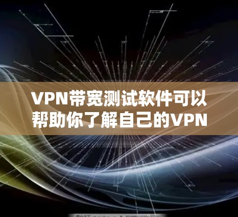 VPN带宽测试软件可以帮助你了解自己的VPN设置是否能满足实际使用需求,尤其是在带宽限制或VPN协议中。以下是一些常用的带宽测试软件推荐,供你参考 VPN带宽测试软件可以帮助你了解自己的VPN设置是否能满足实际使用需求,尤其是在带宽限制或VPN协议中。以下是一些常用的带宽测试软件推荐,供你参考