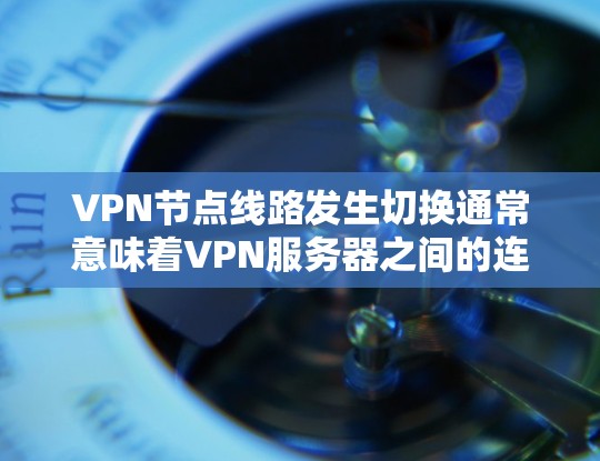 VPN节点线路发生切换通常意味着VPN服务器之间的连接中断,或者服务器的物理或网络设备出现问题。这种情况可能会导致以下问题 VPN节点线路发生切换通常意味着VPN服务器之间的连接中断,或者服务器的物理或网络设备出现问题。这种情况可能会导致以下问题
