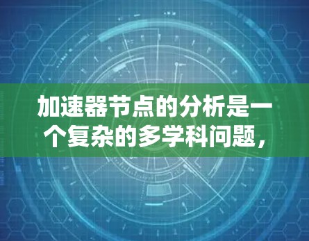 加速器节点的分析是一个复杂的多学科问题,涉及电力系统、控制理论、信号分析和优化算法等多方面的知识。以下是对加速器节点分析的详细总结和结构 加速器节点的分析是一个复杂的多学科问题,涉及电力系统、控制理论、信号分析和优化算法等多方面的知识。以下是对加速器节点分析的详细总结和结构