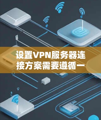 设置VPN服务器连接方案需要遵循一定的步骤和注意事项,以确保安全、稳定和高效的连接。以下是一个通用的VPN服务器连接方案 设置VPN服务器连接方案需要遵循一定的步骤和注意事项,以确保安全、稳定和高效的连接。以下是一个通用的VPN服务器连接方案