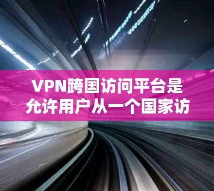 VPN跨国访问平台是允许用户从一个国家访问另一个国家网络的工具,通常用于学习、工作或娱乐。以下是关于这些平台的详细分析 VPN跨国访问平台是允许用户从一个国家访问另一个国家网络的工具,通常用于学习、工作或娱乐。以下是关于这些平台的详细分析