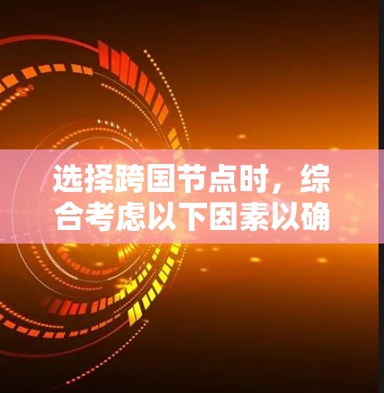选择跨国节点时,综合考虑以下因素以确保安全可靠 选择跨国节点时,综合考虑以下因素以确保安全可靠