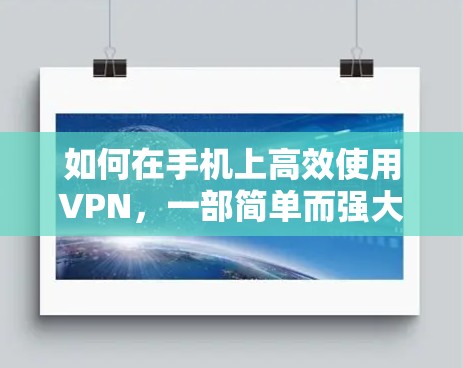 如何在手机上高效使用VPN，一部简单而强大的网络优化指南