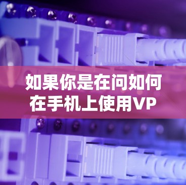 如果你是在问如何在手机上使用VPN服务,那么以下是一个简单的方法 如果你是在问如何在手机上使用VPN服务,那么以下是一个简单的方法