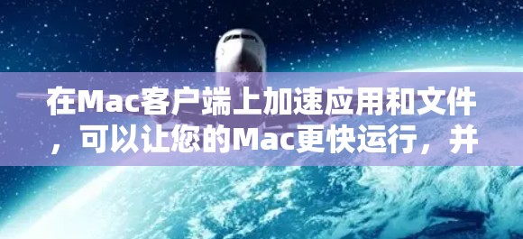 在Mac客户端上加速应用和文件,可以让您的Mac更快运行,并且减少网络延迟。以下是几种常见的方法和工具 在Mac客户端上加速应用和文件,可以让您的Mac更快运行,并且减少网络延迟。以下是几种常见的方法和工具