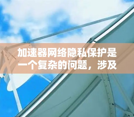 加速器网络隐私保护是一个复杂的问题,涉及多个方面。以下是一些关键点,帮助你全面理解加速器的隐私保护 加速器网络隐私保护是一个复杂的问题,涉及多个方面。以下是一些关键点,帮助你全面理解加速器的隐私保护