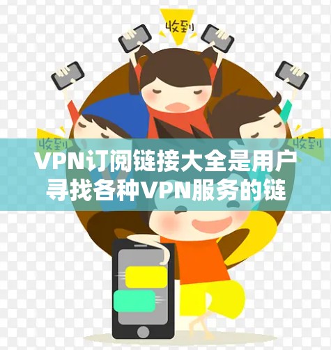 VPN订阅链接大全是用户寻找各种VPN服务的链接，以便访问他们想要的内容。以下是一些常见的VPN服务及其推荐链接，供用户参考