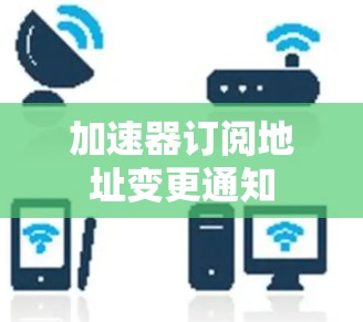 加速器订阅地址变更通知 加速器订阅地址变更通知