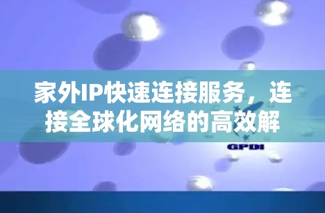 家外IP快速连接服务,连接全球化网络的高效解决方案 家外IP快速连接服务,连接全球化网络的高效解决方案