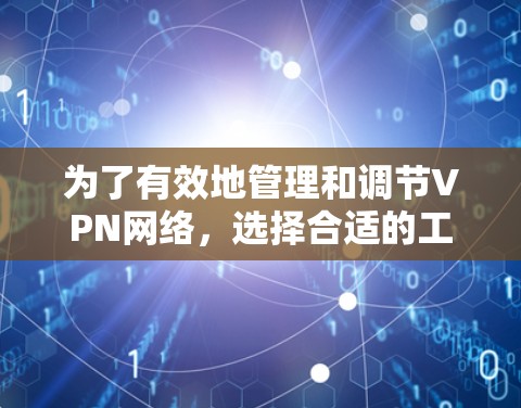 为了有效地管理和调节VPN网络,选择合适的工具对于个人或企业来说非常重要。以下是详细的步骤指南,帮助您找到适合的VPN网络调节工具 为了有效地管理和调节VPN网络,选择合适的工具对于个人或企业来说非常重要。以下是详细的步骤指南,帮助您找到适合的VPN网络调节工具