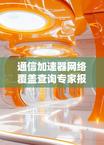 通信加速器网络覆盖查询专家报告 通信加速器网络覆盖查询专家报告