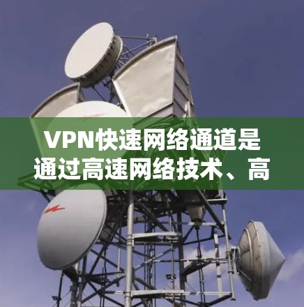 VPN快速网络通道是通过高速网络技术、高效的数据交换和优化的VPN协议,将外部服务器的访问权限扩展到内部服务器,实现用户安全地连接到外部服务器,同时提升网络传输速度。以下是该概念的详细分析和总结 VPN快速网络通道是通过高速网络技术、高效的数据交换和优化的VPN协议,将外部服务器的访问权限扩展到内部服务器,实现用户安全地连接到外部服务器,同时提升网络传输速度。以下是该概念的详细分析和总结