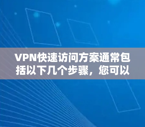VPN快速访问方案通常包括以下几个步骤,您可以根据具体情况调整 VPN快速访问方案通常包括以下几个步骤,您可以根据具体情况调整
