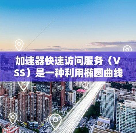 加速器快速访问服务(VSS)是一种利用椭圆曲线加密和点乘运算技术来优化加密和解密过程的技术,旨在提高计算效率的同时保持数据安全。以下是对其深入理解的总结 加速器快速访问服务(VSS)是一种利用椭圆曲线加密和点乘运算技术来优化加密和解密过程的技术,旨在提高计算效率的同时保持数据安全。以下是对其深入理解的总结