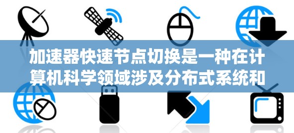 加速器快速节点切换是一种在计算机科学领域涉及分布式系统和高性能计算中的技术，通过优化加速器的节点管理，实现快速切换，从而提升系统的响应速度和效率。以下是对该主题的详细总结